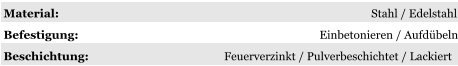 Material: Stahl / Edelstahl Befestigung: Einbetonieren / Aufdübeln Beschichtung: Feuerverzinkt / Pulverbeschichtet / Lackiert